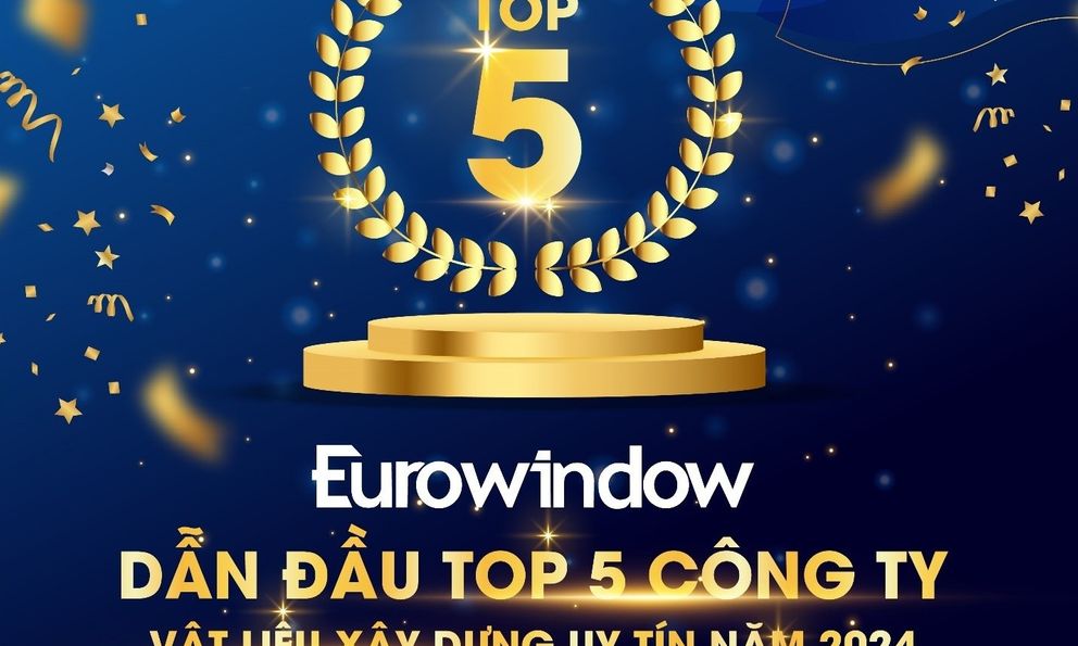 Eurowindow dẫn đầu Top 5 Công ty Vật liệu xây dựng uy tín 2024